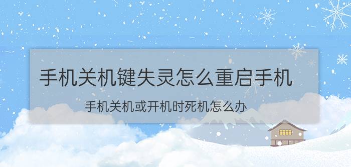 手机关机键失灵怎么重启手机 手机关机或开机时死机怎么办？